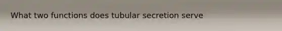 What two functions does tubular secretion serve