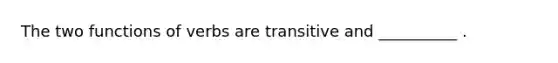 The two functions of verbs are transitive and __________ .