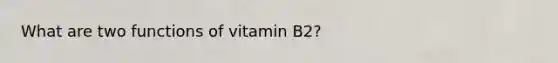 What are two functions of vitamin B2?