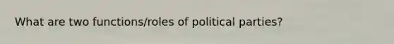 What are two functions/roles of political parties?