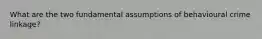 What are the two fundamental assumptions of behavioural crime linkage?