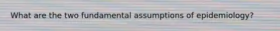 What are the two fundamental assumptions of epidemiology?