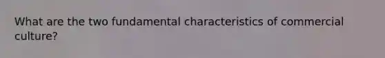 What are the two fundamental characteristics of commercial culture?