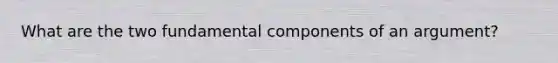 What are the two fundamental components of an argument?