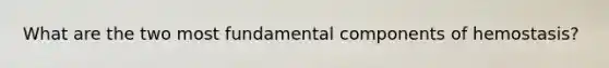 What are the two most fundamental components of hemostasis?