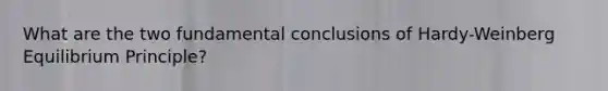 What are the two fundamental conclusions of Hardy-Weinberg Equilibrium Principle?