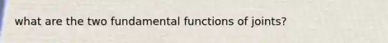 what are the two fundamental functions of joints?