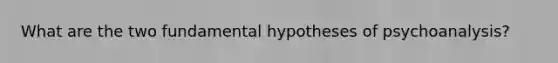 What are the two fundamental hypotheses of psychoanalysis?