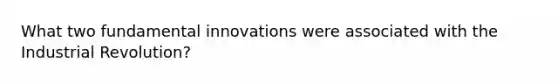 What two fundamental innovations were associated with the Industrial Revolution?