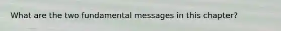 What are the two fundamental messages in this chapter?