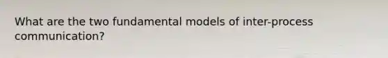 What are the two fundamental models of inter-process communication?