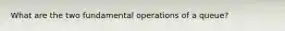 What are the two fundamental operations of a queue?