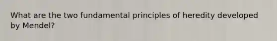 What are the two fundamental principles of heredity developed by Mendel?