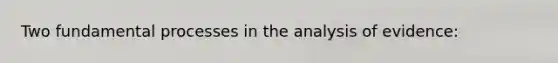 Two fundamental processes in the analysis of evidence: