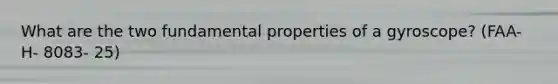 What are the two fundamental properties of a gyroscope? (FAA- H- 8083- 25)