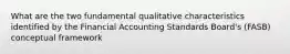 What are the two fundamental qualitative characteristics identified by the Financial Accounting Standards Board's (FASB) conceptual framework