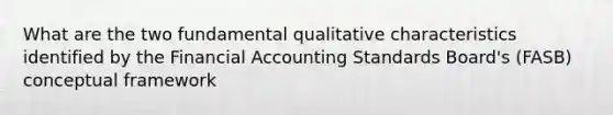 What are the two fundamental qualitative characteristics identified by the Financial Accounting Standards Board's (FASB) conceptual framework