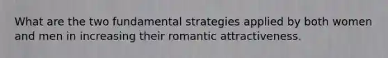 What are the two fundamental strategies applied by both women and men in increasing their romantic attractiveness.