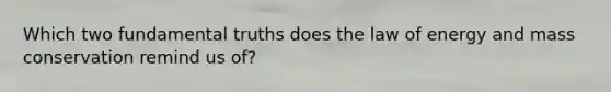 Which two fundamental truths does the law of energy and mass conservation remind us of?