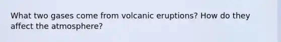 What two gases come from volcanic eruptions? How do they affect the atmosphere?