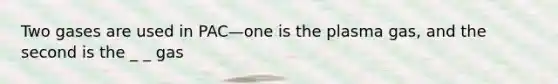 Two gases are used in PAC—one is the plasma gas, and the second is the _ _ gas