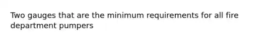 Two gauges that are the minimum requirements for all fire department pumpers