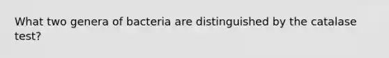 What two genera of bacteria are distinguished by the catalase test?