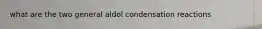 what are the two general aldol condensation reactions