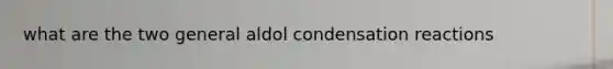 what are the two general aldol condensation reactions