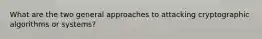 What are the two general approaches to attacking cryptographic algorithms or systems?
