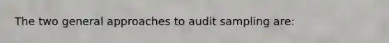 The two general approaches to audit sampling are: