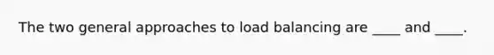 The two general approaches to load balancing are ____ and ____.