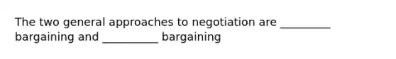 The two general approaches to negotiation are _________ bargaining and __________ bargaining