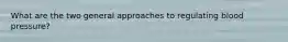 What are the two general approaches to regulating blood pressure?