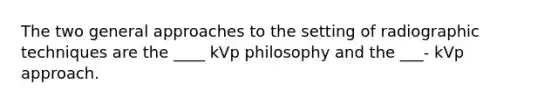 The two general approaches to the setting of radiographic techniques are the ____ kVp philosophy and the ___- kVp approach.