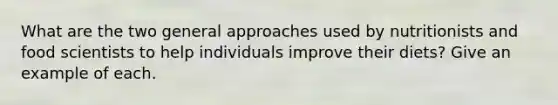 What are the two general approaches used by nutritionists and food scientists to help individuals improve their diets? Give an example of each.