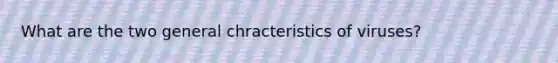 What are the two general chracteristics of viruses?