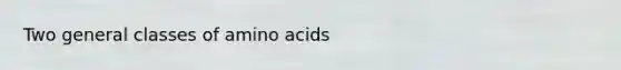 Two general classes of <a href='https://www.questionai.com/knowledge/k9gb720LCl-amino-acids' class='anchor-knowledge'>amino acids</a>