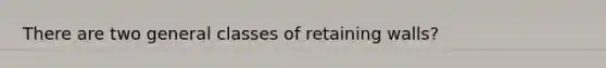 There are two general classes of retaining walls?