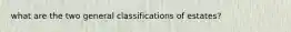 what are the two general classifications of estates?