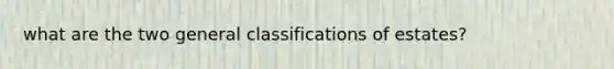 what are the two general classifications of estates?