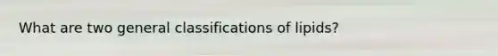 What are two general classifications of lipids?