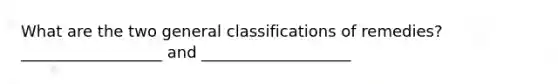 What are the two general classifications of remedies? __________________ and ___________________