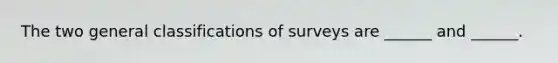 The two general classifications of surveys are ______ and ______.