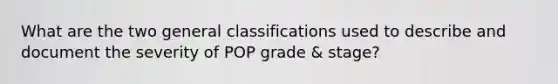 What are the two general classifications used to describe and document the severity of POP grade & stage?