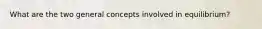 What are the two general concepts involved in equilibrium?