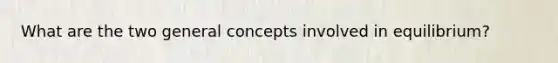 What are the two general concepts involved in equilibrium?