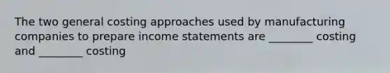 The two general costing approaches used by manufacturing companies to prepare <a href='https://www.questionai.com/knowledge/kCPMsnOwdm-income-statement' class='anchor-knowledge'>income statement</a>s are ________ costing and ________ costing
