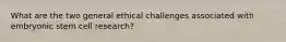 What are the two general ethical challenges associated with embryonic stem cell research?