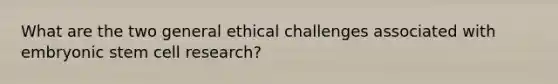 What are the two general ethical challenges associated with embryonic stem cell research?